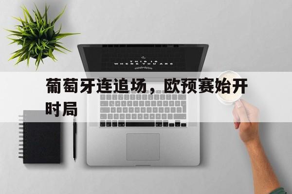 葡萄牙连追场,欧预赛始开时局的简单介绍